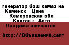 генератор бош камаз на Каменск › Цена ­ 5 000 - Кемеровская обл., Калтан г. Авто » Продажа запчастей   